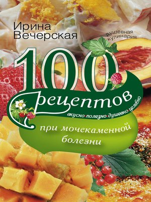 cover image of 100 рецептов при мочекаменной болезни. Вкусно, полезно, душевно, целебно